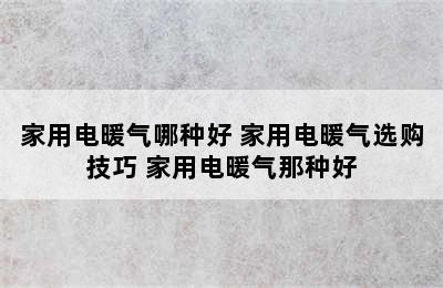 家用电暖气哪种好 家用电暖气选购技巧 家用电暖气那种好